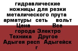 гидравлические ножницы для резки металического прута (арматуры) сеть 220вольт › Цена ­ 3 000 - Все города Электро-Техника » Другое   . Адыгея респ.,Адыгейск г.